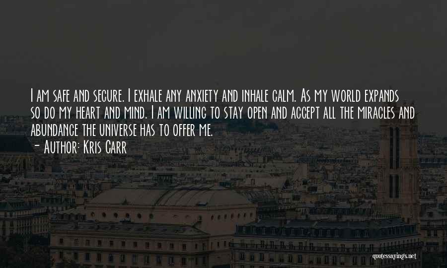 Kris Carr Quotes: I Am Safe And Secure. I Exhale Any Anxiety And Inhale Calm. As My World Expands So Do My Heart