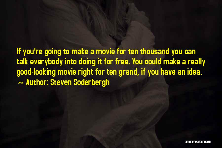 Steven Soderbergh Quotes: If You're Going To Make A Movie For Ten Thousand You Can Talk Everybody Into Doing It For Free. You