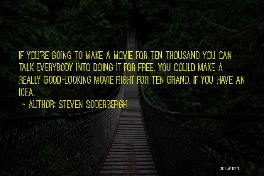 Steven Soderbergh Quotes: If You're Going To Make A Movie For Ten Thousand You Can Talk Everybody Into Doing It For Free. You