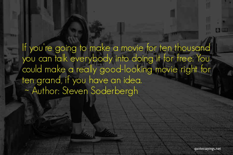 Steven Soderbergh Quotes: If You're Going To Make A Movie For Ten Thousand You Can Talk Everybody Into Doing It For Free. You