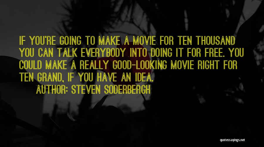 Steven Soderbergh Quotes: If You're Going To Make A Movie For Ten Thousand You Can Talk Everybody Into Doing It For Free. You