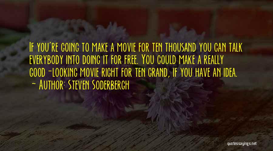 Steven Soderbergh Quotes: If You're Going To Make A Movie For Ten Thousand You Can Talk Everybody Into Doing It For Free. You