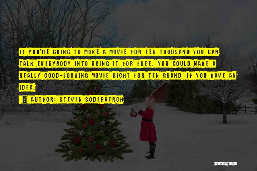 Steven Soderbergh Quotes: If You're Going To Make A Movie For Ten Thousand You Can Talk Everybody Into Doing It For Free. You