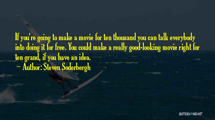Steven Soderbergh Quotes: If You're Going To Make A Movie For Ten Thousand You Can Talk Everybody Into Doing It For Free. You