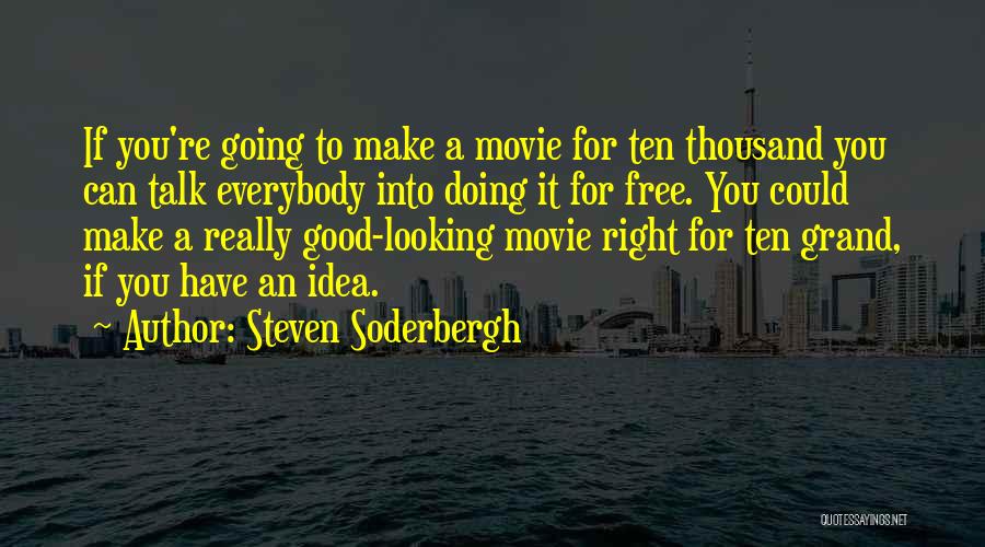Steven Soderbergh Quotes: If You're Going To Make A Movie For Ten Thousand You Can Talk Everybody Into Doing It For Free. You