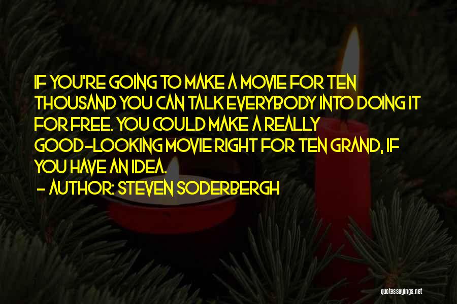 Steven Soderbergh Quotes: If You're Going To Make A Movie For Ten Thousand You Can Talk Everybody Into Doing It For Free. You