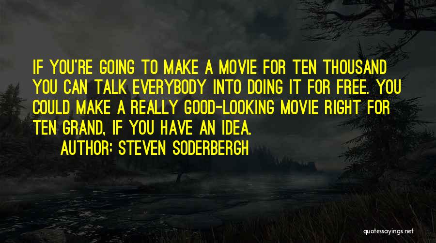 Steven Soderbergh Quotes: If You're Going To Make A Movie For Ten Thousand You Can Talk Everybody Into Doing It For Free. You