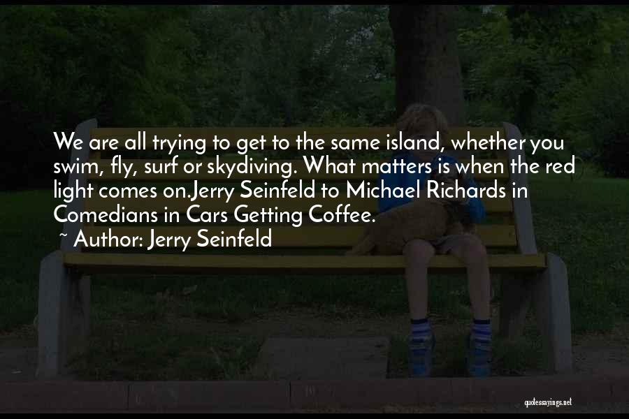 Jerry Seinfeld Quotes: We Are All Trying To Get To The Same Island, Whether You Swim, Fly, Surf Or Skydiving. What Matters Is