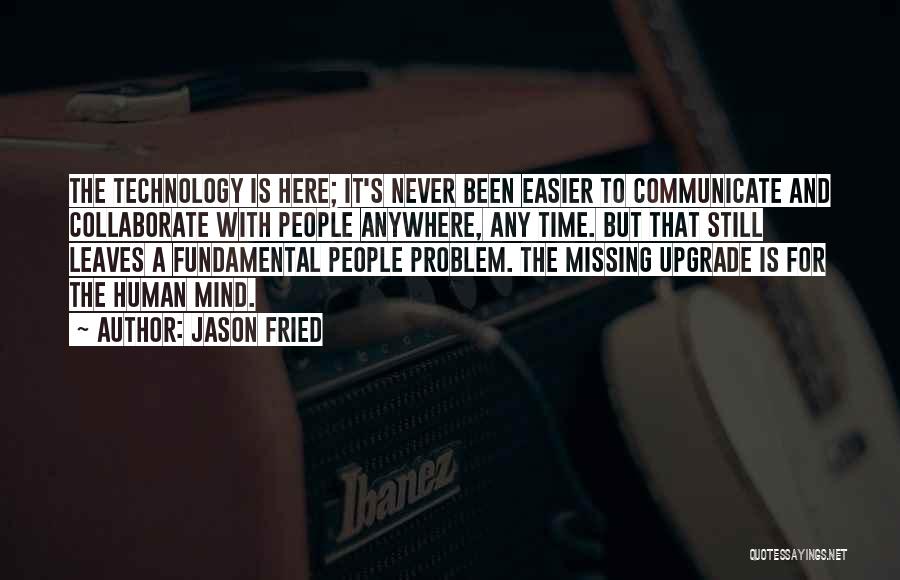 Jason Fried Quotes: The Technology Is Here; It's Never Been Easier To Communicate And Collaborate With People Anywhere, Any Time. But That Still