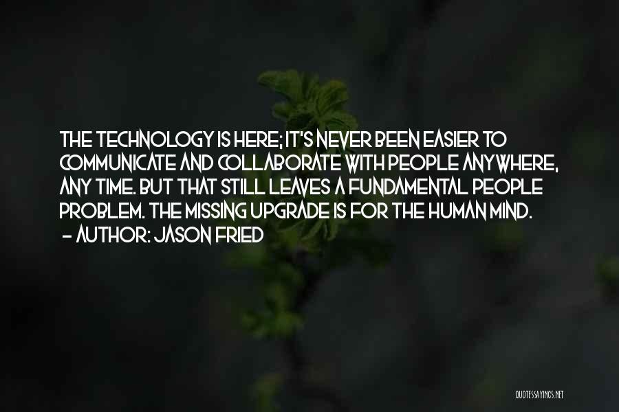 Jason Fried Quotes: The Technology Is Here; It's Never Been Easier To Communicate And Collaborate With People Anywhere, Any Time. But That Still