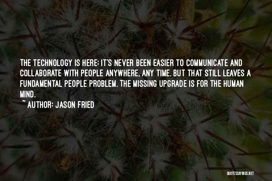 Jason Fried Quotes: The Technology Is Here; It's Never Been Easier To Communicate And Collaborate With People Anywhere, Any Time. But That Still