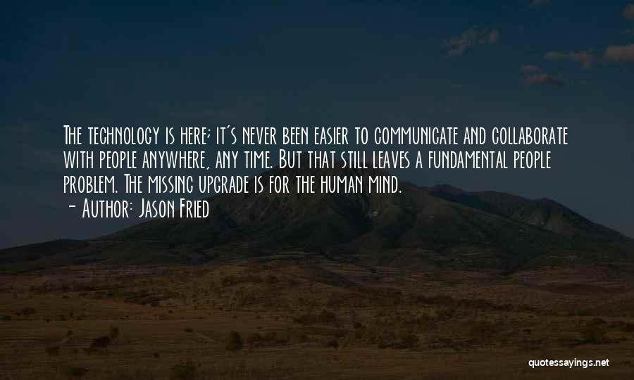 Jason Fried Quotes: The Technology Is Here; It's Never Been Easier To Communicate And Collaborate With People Anywhere, Any Time. But That Still