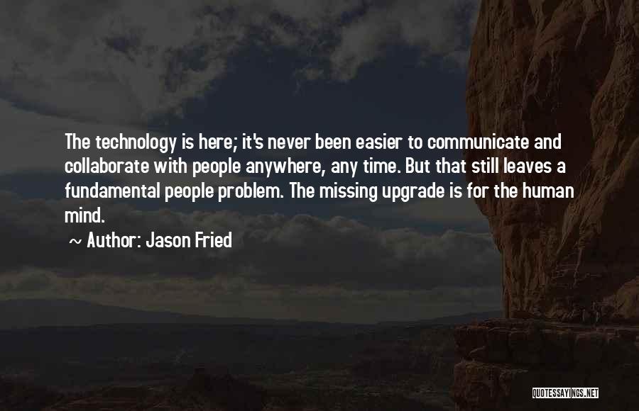 Jason Fried Quotes: The Technology Is Here; It's Never Been Easier To Communicate And Collaborate With People Anywhere, Any Time. But That Still
