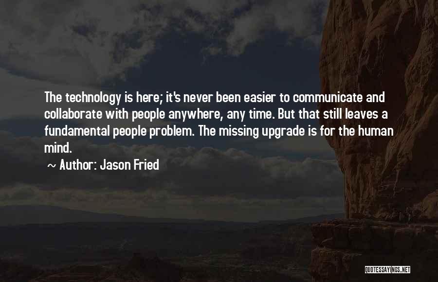 Jason Fried Quotes: The Technology Is Here; It's Never Been Easier To Communicate And Collaborate With People Anywhere, Any Time. But That Still