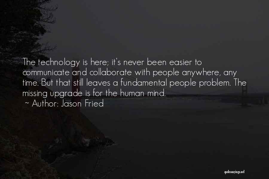 Jason Fried Quotes: The Technology Is Here; It's Never Been Easier To Communicate And Collaborate With People Anywhere, Any Time. But That Still