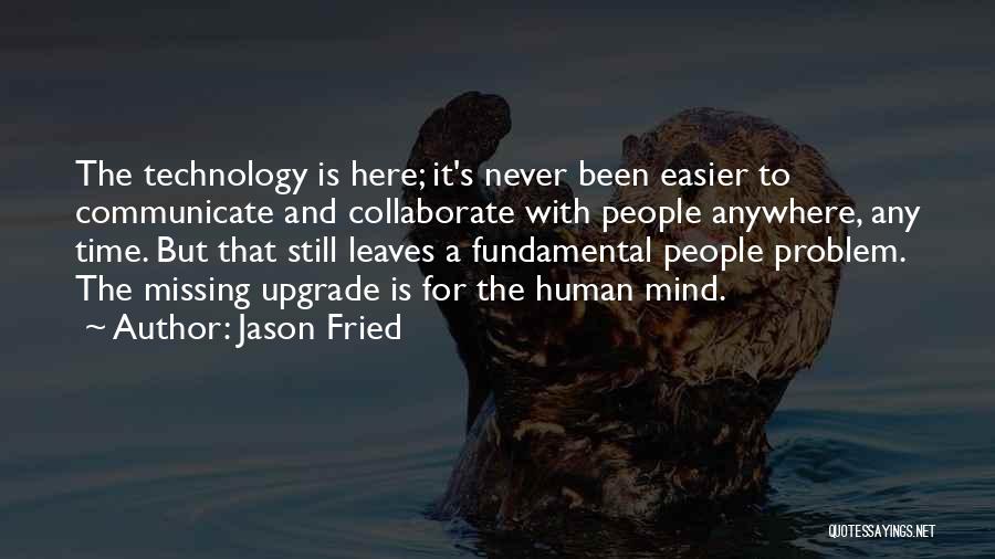 Jason Fried Quotes: The Technology Is Here; It's Never Been Easier To Communicate And Collaborate With People Anywhere, Any Time. But That Still