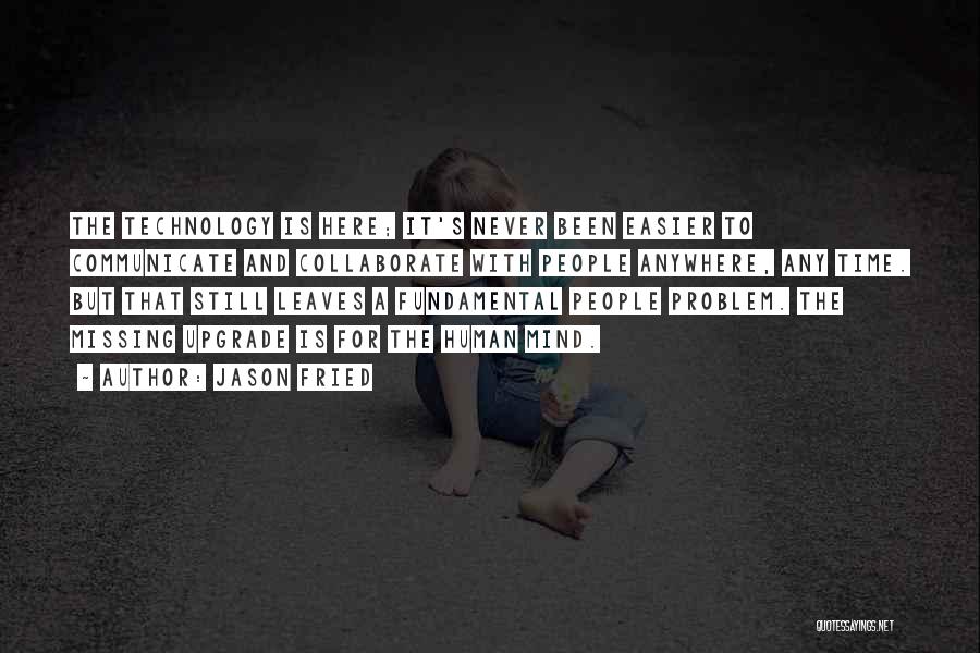 Jason Fried Quotes: The Technology Is Here; It's Never Been Easier To Communicate And Collaborate With People Anywhere, Any Time. But That Still