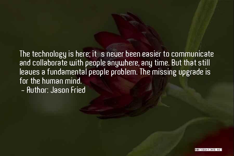 Jason Fried Quotes: The Technology Is Here; It's Never Been Easier To Communicate And Collaborate With People Anywhere, Any Time. But That Still