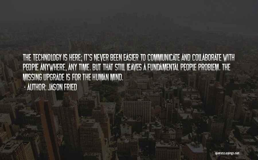 Jason Fried Quotes: The Technology Is Here; It's Never Been Easier To Communicate And Collaborate With People Anywhere, Any Time. But That Still