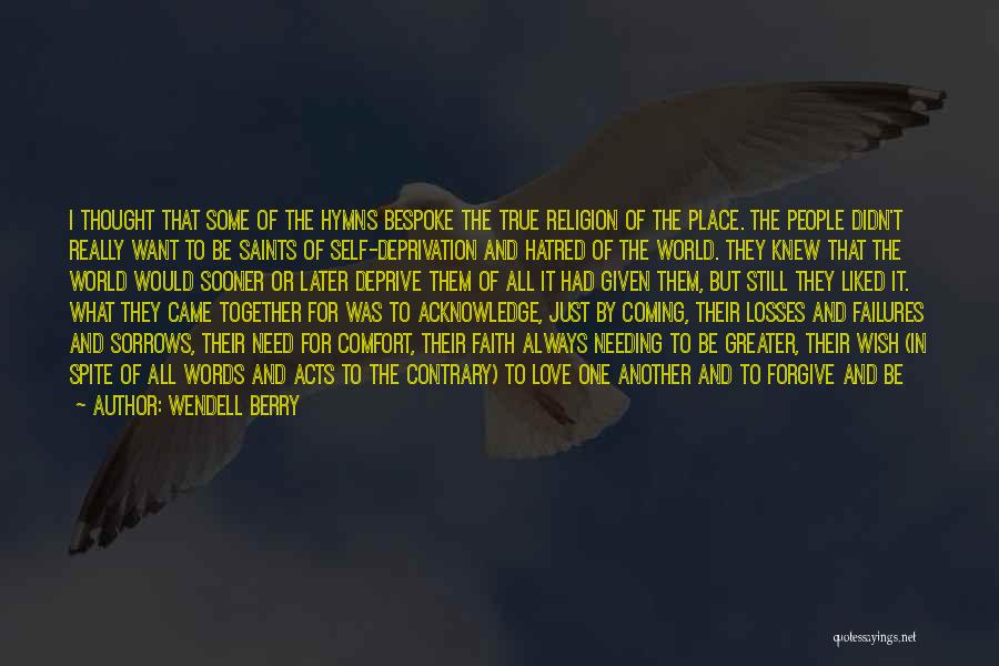 Wendell Berry Quotes: I Thought That Some Of The Hymns Bespoke The True Religion Of The Place. The People Didn't Really Want To