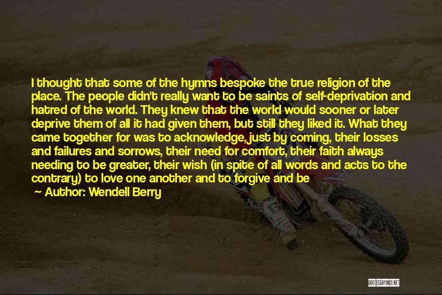 Wendell Berry Quotes: I Thought That Some Of The Hymns Bespoke The True Religion Of The Place. The People Didn't Really Want To