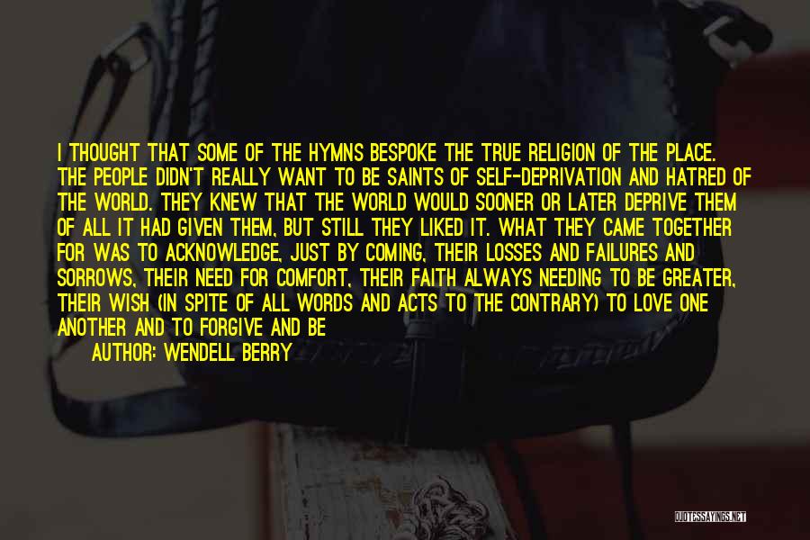 Wendell Berry Quotes: I Thought That Some Of The Hymns Bespoke The True Religion Of The Place. The People Didn't Really Want To