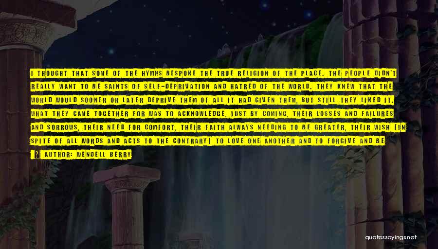 Wendell Berry Quotes: I Thought That Some Of The Hymns Bespoke The True Religion Of The Place. The People Didn't Really Want To