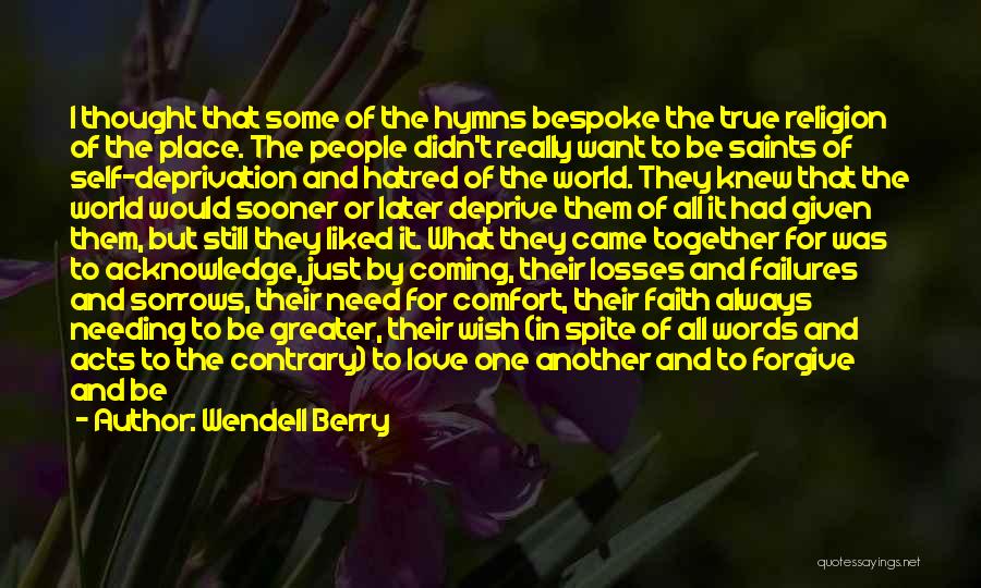 Wendell Berry Quotes: I Thought That Some Of The Hymns Bespoke The True Religion Of The Place. The People Didn't Really Want To