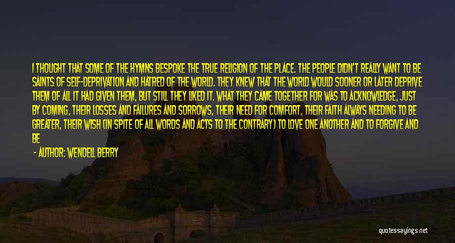 Wendell Berry Quotes: I Thought That Some Of The Hymns Bespoke The True Religion Of The Place. The People Didn't Really Want To