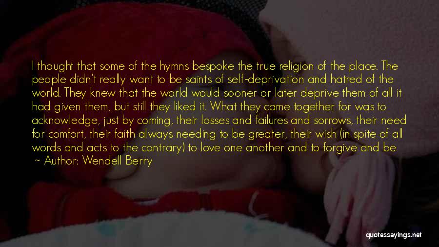 Wendell Berry Quotes: I Thought That Some Of The Hymns Bespoke The True Religion Of The Place. The People Didn't Really Want To
