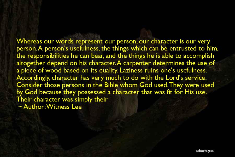 Witness Lee Quotes: Whereas Our Words Represent Our Person, Our Character Is Our Very Person. A Person's Usefulness, The Things Which Can Be