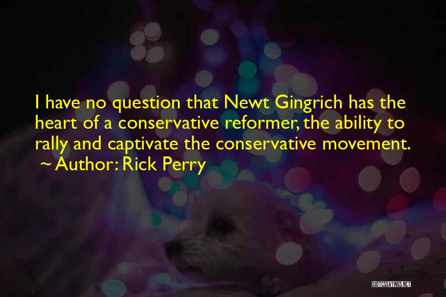 Rick Perry Quotes: I Have No Question That Newt Gingrich Has The Heart Of A Conservative Reformer, The Ability To Rally And Captivate