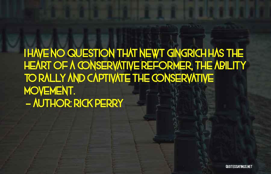 Rick Perry Quotes: I Have No Question That Newt Gingrich Has The Heart Of A Conservative Reformer, The Ability To Rally And Captivate