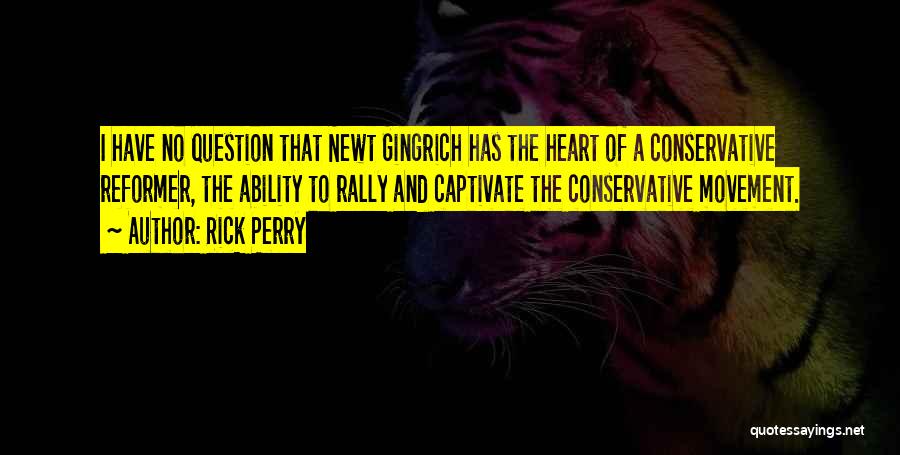 Rick Perry Quotes: I Have No Question That Newt Gingrich Has The Heart Of A Conservative Reformer, The Ability To Rally And Captivate