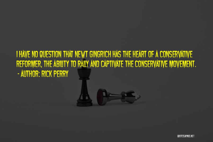 Rick Perry Quotes: I Have No Question That Newt Gingrich Has The Heart Of A Conservative Reformer, The Ability To Rally And Captivate