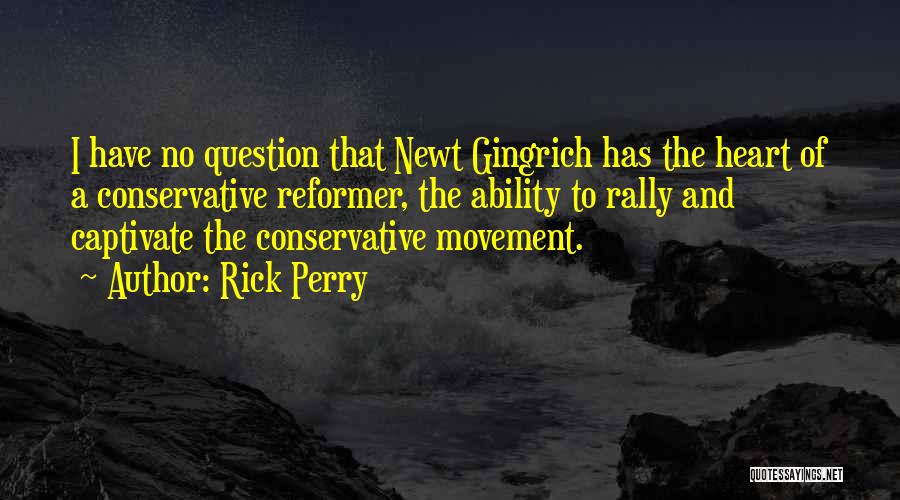 Rick Perry Quotes: I Have No Question That Newt Gingrich Has The Heart Of A Conservative Reformer, The Ability To Rally And Captivate