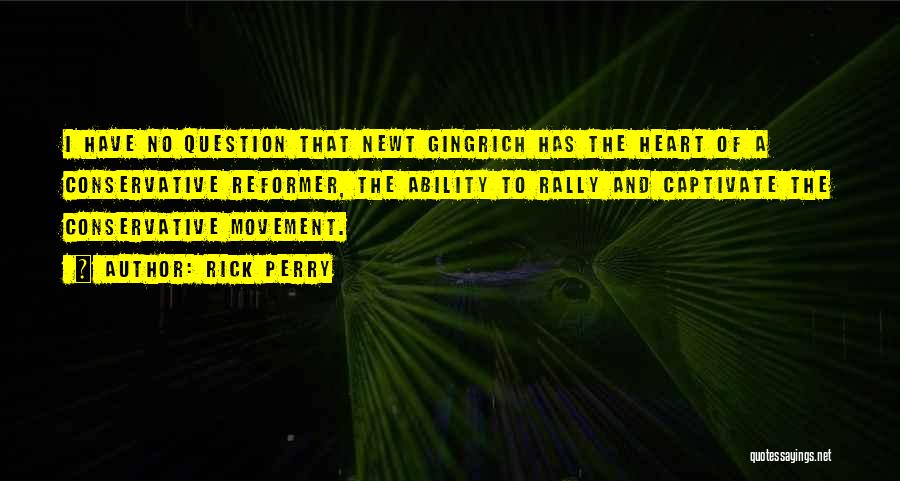 Rick Perry Quotes: I Have No Question That Newt Gingrich Has The Heart Of A Conservative Reformer, The Ability To Rally And Captivate