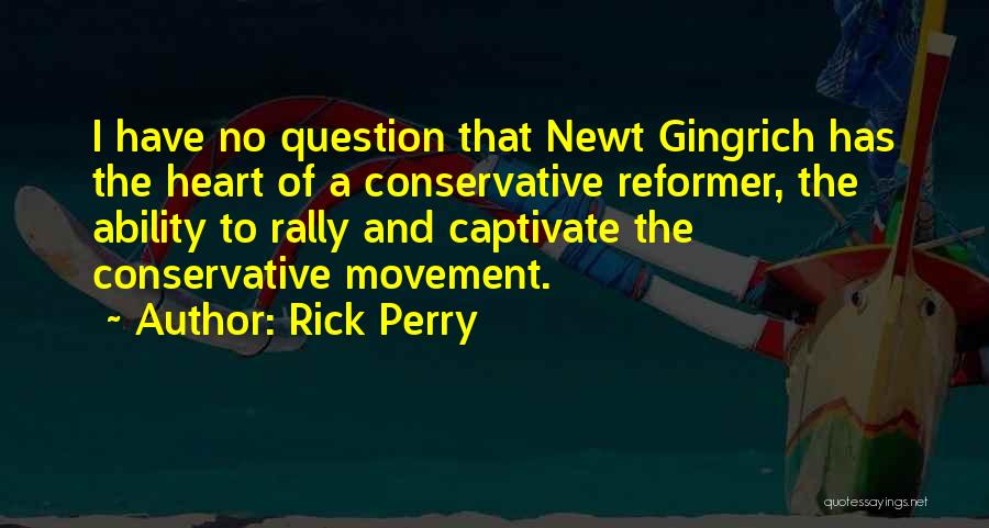 Rick Perry Quotes: I Have No Question That Newt Gingrich Has The Heart Of A Conservative Reformer, The Ability To Rally And Captivate