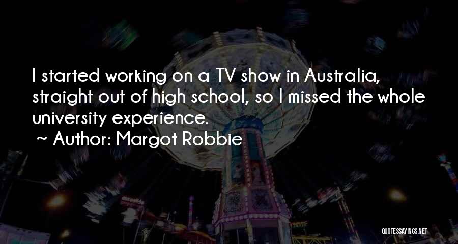 Margot Robbie Quotes: I Started Working On A Tv Show In Australia, Straight Out Of High School, So I Missed The Whole University