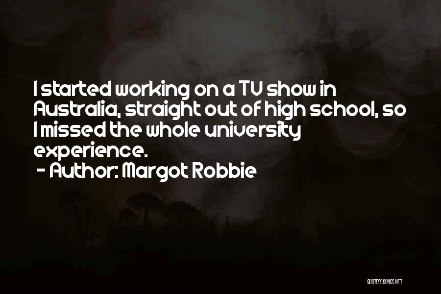 Margot Robbie Quotes: I Started Working On A Tv Show In Australia, Straight Out Of High School, So I Missed The Whole University