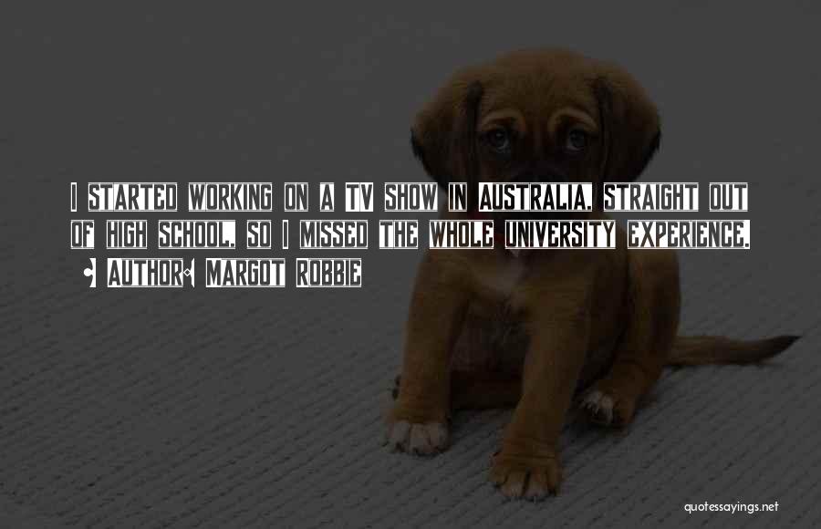 Margot Robbie Quotes: I Started Working On A Tv Show In Australia, Straight Out Of High School, So I Missed The Whole University