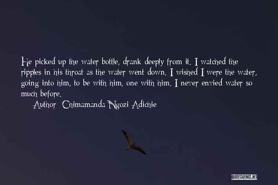 Chimamanda Ngozi Adichie Quotes: He Picked Up The Water Bottle, Drank Deeply From It. I Watched The Ripples In His Throat As The Water