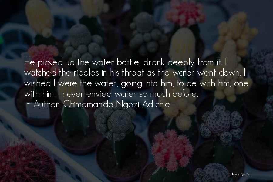 Chimamanda Ngozi Adichie Quotes: He Picked Up The Water Bottle, Drank Deeply From It. I Watched The Ripples In His Throat As The Water