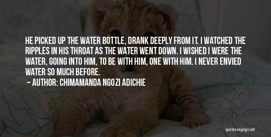 Chimamanda Ngozi Adichie Quotes: He Picked Up The Water Bottle, Drank Deeply From It. I Watched The Ripples In His Throat As The Water