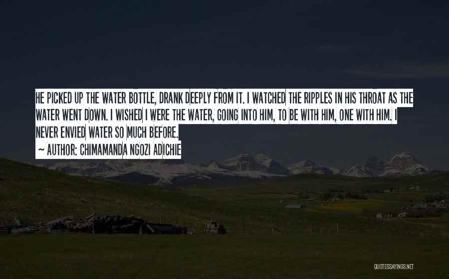 Chimamanda Ngozi Adichie Quotes: He Picked Up The Water Bottle, Drank Deeply From It. I Watched The Ripples In His Throat As The Water