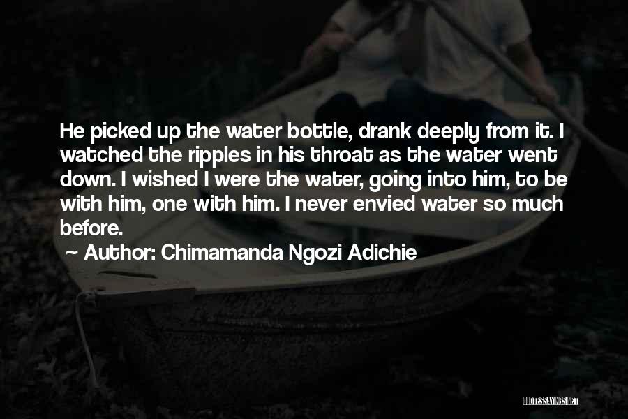 Chimamanda Ngozi Adichie Quotes: He Picked Up The Water Bottle, Drank Deeply From It. I Watched The Ripples In His Throat As The Water