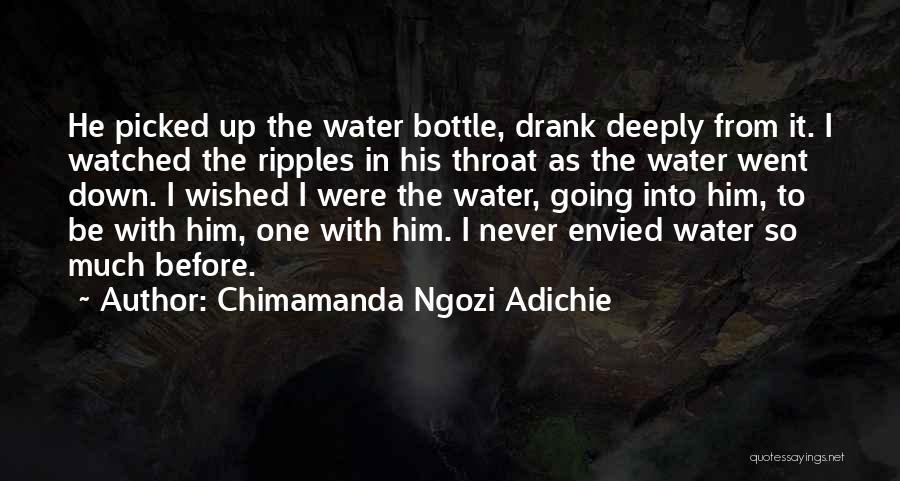 Chimamanda Ngozi Adichie Quotes: He Picked Up The Water Bottle, Drank Deeply From It. I Watched The Ripples In His Throat As The Water