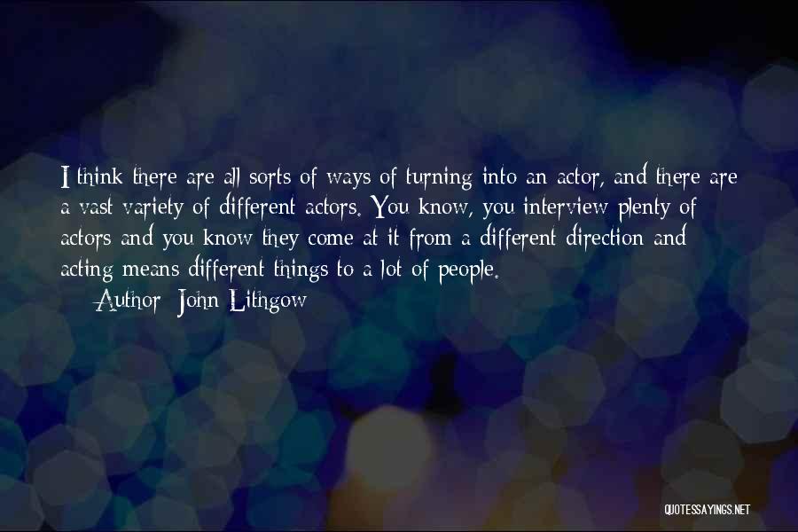 John Lithgow Quotes: I Think There Are All Sorts Of Ways Of Turning Into An Actor, And There Are A Vast Variety Of