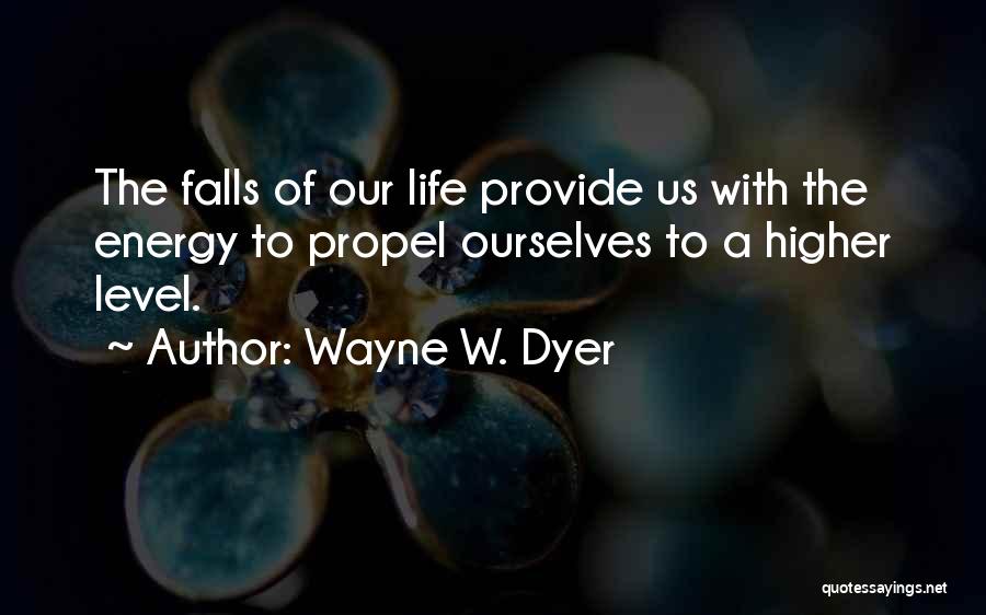 Wayne W. Dyer Quotes: The Falls Of Our Life Provide Us With The Energy To Propel Ourselves To A Higher Level.