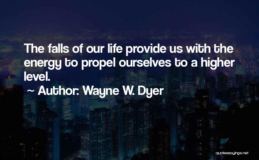 Wayne W. Dyer Quotes: The Falls Of Our Life Provide Us With The Energy To Propel Ourselves To A Higher Level.
